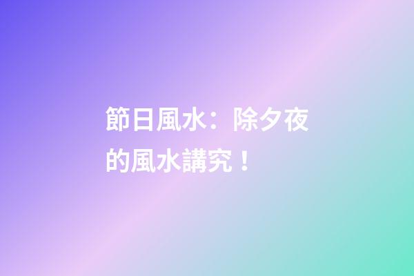 節日風水：除夕夜的風水講究！